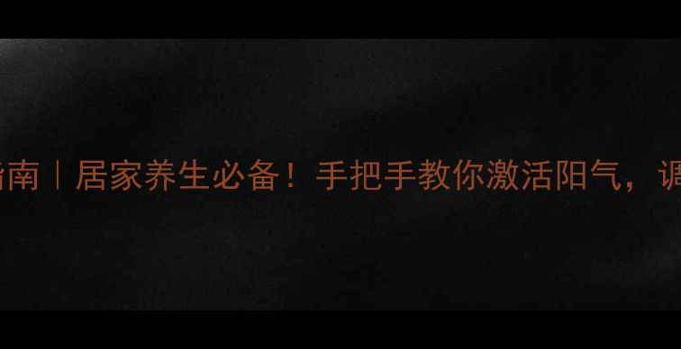 艾灸贴正确使用指南居家养生必备手把手教你激活阳气调理体质亲测有效
