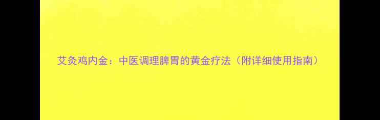 艾灸鸡内金中医调理脾胃的黄金疗法附详细使用指南