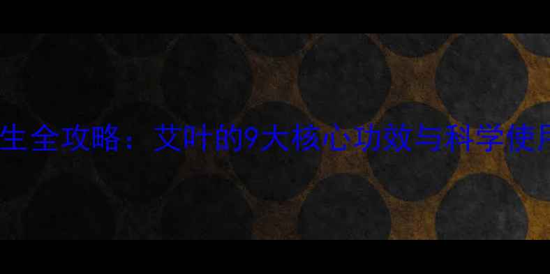 图片 艾草养生全攻略：艾叶的9大核心功效与科学使用指南2