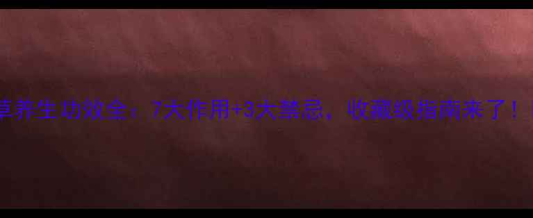 艾草养生功效全7大作用3大禁忌收藏级指南来了