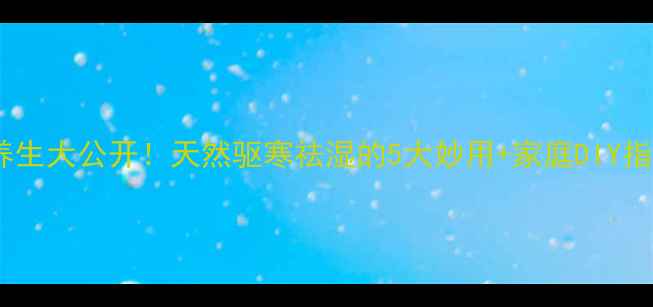 艾草养生大公开天然驱寒祛湿的5大妙用家庭DIY指南