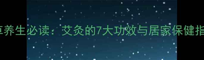 艾草养生必读艾灸的7大功效与居家保健指南