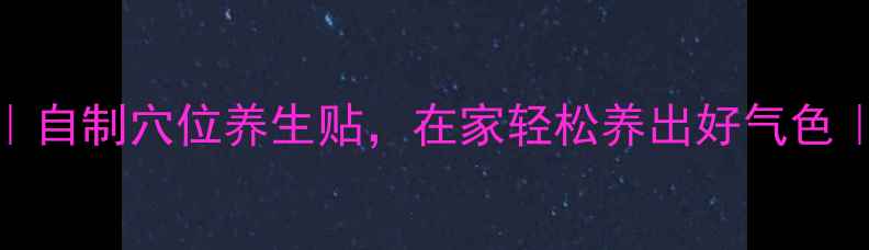 图片 艾草养生贴DIY｜自制穴位养生贴，在家轻松养出好气色｜中医养生秘籍1