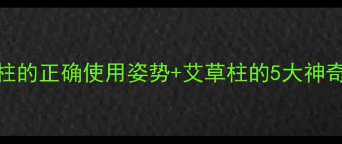 图片 艾草柱养生功效大！艾草柱的正确使用姿势+艾草柱的5大神奇作用（附使用教程）🌿✨