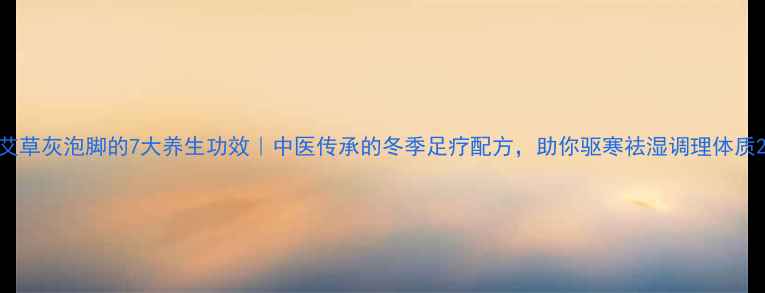 图片 艾草灰泡脚的7大养生功效｜中医传承的冬季足疗配方，助你驱寒祛湿调理体质2