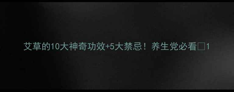 图片 艾草的10大神奇功效+5大禁忌！养生党必看🌿1