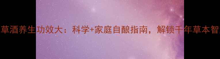 图片 艾草酒养生功效大：科学+家庭自酿指南，解锁千年草本智慧
