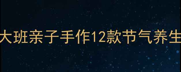 图片 节气养生教具DIY全攻略｜大班亲子手作12款节气养生手工教程（附材料清单）2