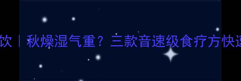 节气养生茶饮秋燥湿气重三款音速级食疗方快速调理身体
