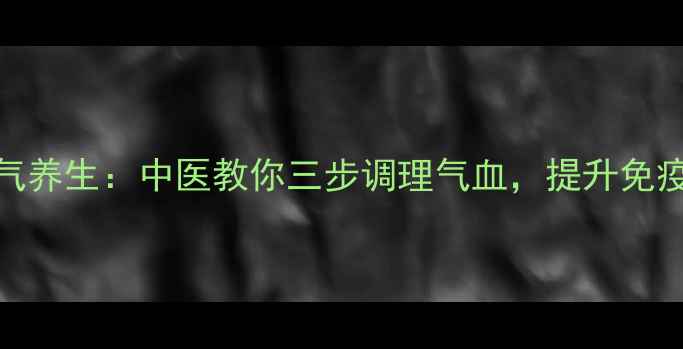 图片 节气养生：中医教你三步调理气血，提升免疫力