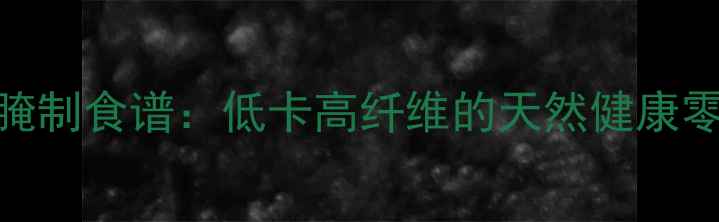 芋头梗养生腌制食谱低卡高纤维的天然健康零食制作指南