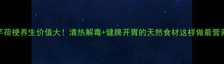 芋荷梗养生价值大清热解毒健脾开胃的天然食材这样做最营养