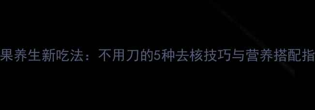 图片 芒果养生新吃法：不用刀的5种去核技巧与营养搭配指南