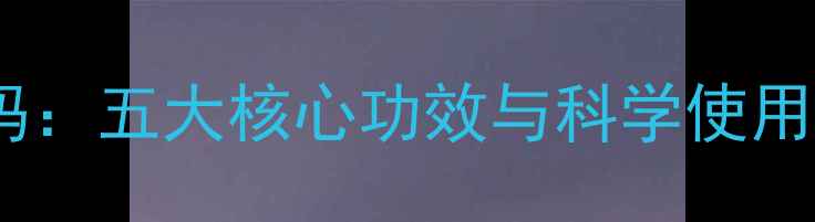 芙蓉膏的天然护肤密码五大核心功效与科学使用指南附选购攻略