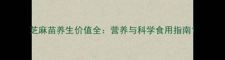 图片 芝麻苗养生价值全：营养与科学食用指南1