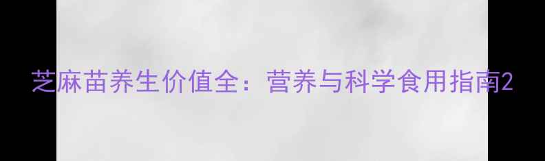 芝麻苗养生价值全营养与科学食用指南