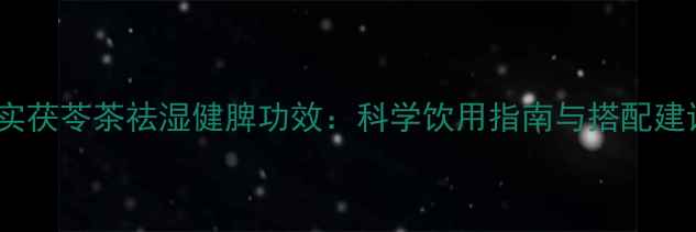 图片 芡实茯苓茶祛湿健脾功效：科学饮用指南与搭配建议1