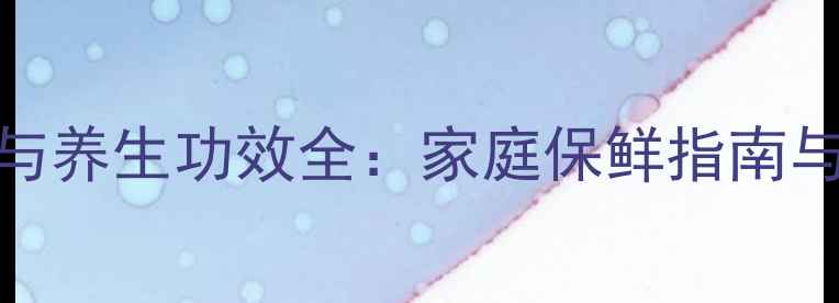 图片 芥菜储存技巧与养生功效全：家庭保鲜指南与营养搭配方案