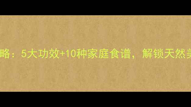 芦荟养生全攻略5大功效10种家庭食谱解锁天然美容养颜秘籍
