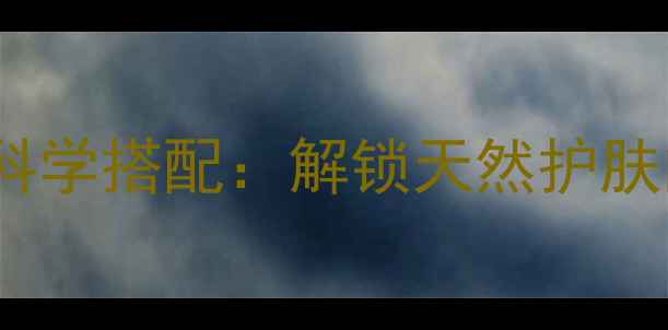 芦荟胶维生素E科学搭配解锁天然护肤的三大美容秘籍