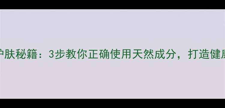 图片 芦荟胶护肤秘籍：3步教你正确使用天然成分，打造健康透亮肌