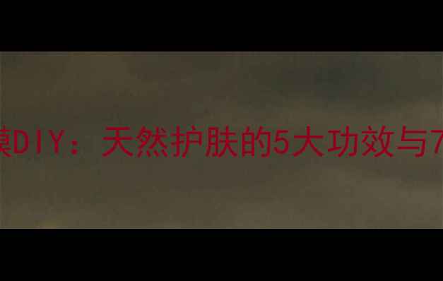 芦荟蛋清面膜DIY天然护肤的5大功效与7天焕肤计划