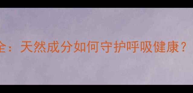 芩蓝口服液养生功效全天然成分如何守护呼吸健康适合哪些人群服用