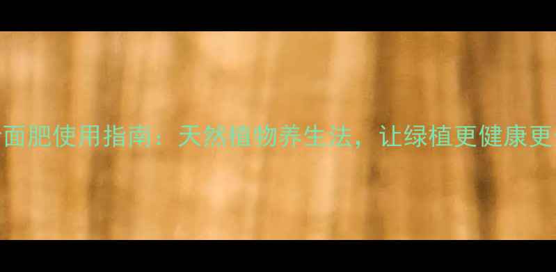 图片 花卉叶面肥使用指南：天然植物养生法，让绿植更健康更长寿！