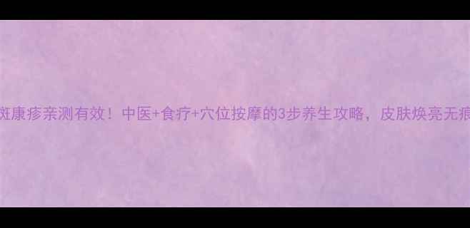 图片 花斑康疹亲测有效！中医+食疗+穴位按摩的3步养生攻略，皮肤焕亮无痕✨