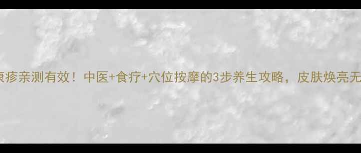 花斑康疹亲测有效中医食疗穴位按摩的3步养生攻略皮肤焕亮无痕
