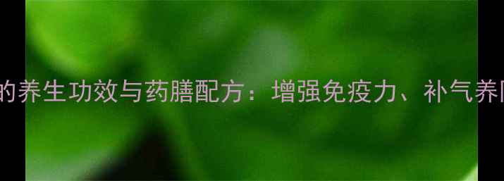 花旗参炖乳鸽的养生功效与药膳配方增强免疫力补气养阴的黄金搭配