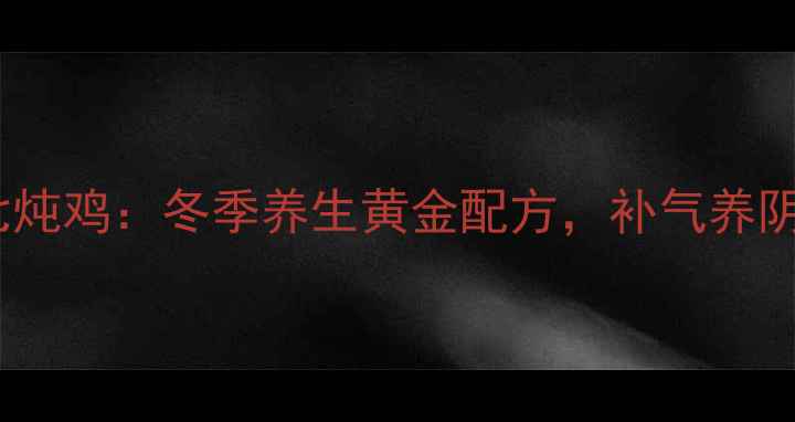 花旗参田七炖鸡冬季养生黄金配方补气养阴调理指南