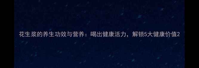 花生浆的养生功效与营养喝出健康活力解锁5大健康价值