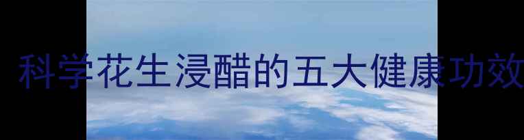 图片 花生醋养生秘方：科学花生浸醋的五大健康功效与家庭制作指南1