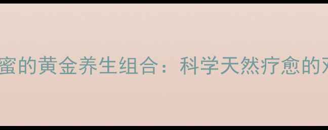 图片 花粉与蜂蜜的黄金养生组合：科学天然疗愈的双重功效1