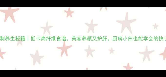 花菜腌制养生秘籍低卡高纤维食谱美容养颜又护肝厨房小白也能学会的快手菜