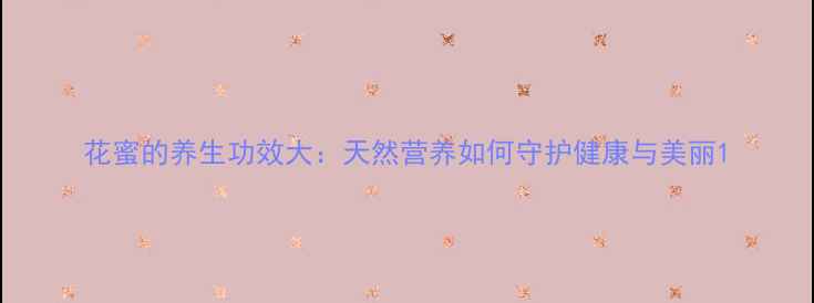 图片 花蜜的养生功效大：天然营养如何守护健康与美丽1