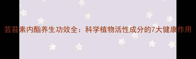 图片 芸苔素内酯养生功效全：科学植物活性成分的7大健康作用