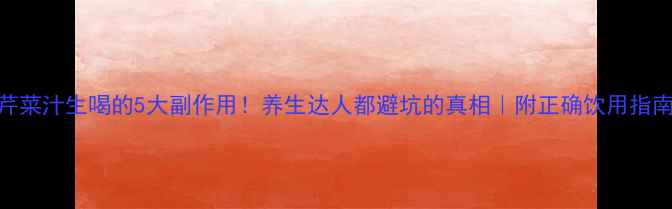 芹菜汁生喝的5大副作用养生达人都避坑的真相附正确饮用指南