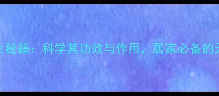 图片 苍术香养生秘籍：科学其功效与作用，居家必备的天然保健法