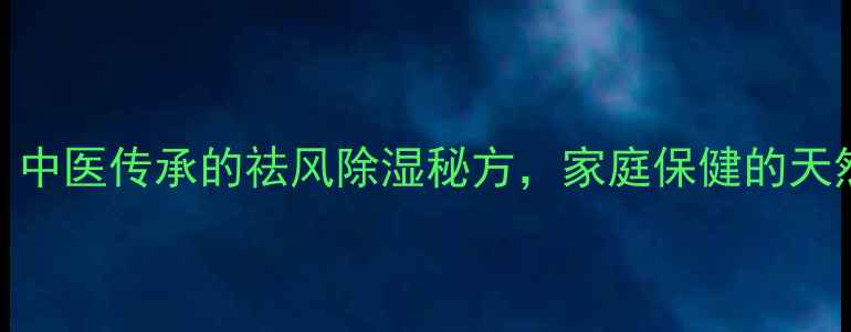 苍耳泡酒中医传承的祛风除湿秘方家庭保健的天然疗法指南
