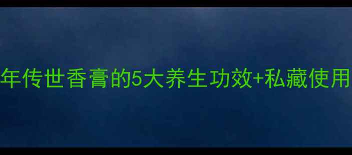 图片 苏合香｜中医千年传世香膏的5大养生功效+私藏使用攻略（附配方）