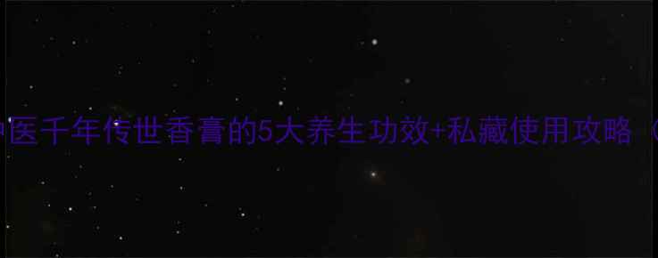 苏合香中医千年传世香膏的5大养生功效私藏使用攻略附配方