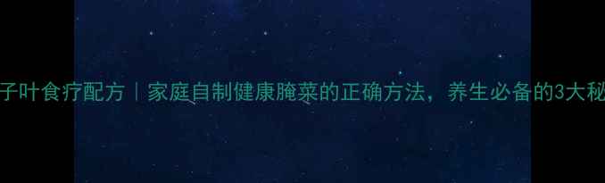 图片 苏子叶食疗配方｜家庭自制健康腌菜的正确方法，养生必备的3大秘诀
