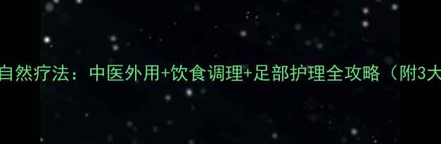 图片 苏州灰指甲自然疗法：中医外用+饮食调理+足部护理全攻略（附3大预防误区）