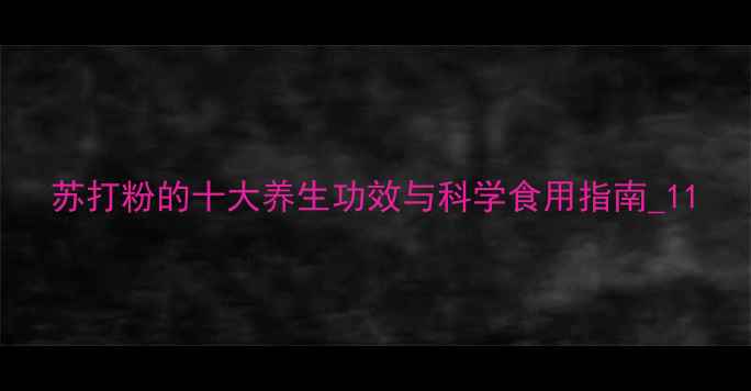 苏打粉的十大养生功效与科学食用指南1