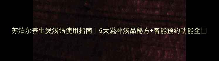 苏泊尔养生煲汤锅使用指南5大滋补汤品秘方智能预约功能全