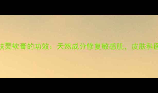 图片 苗族祖传秘方苗肤灵软膏的功效：天然成分修复敏感肌，皮肤科医生推荐养生指南