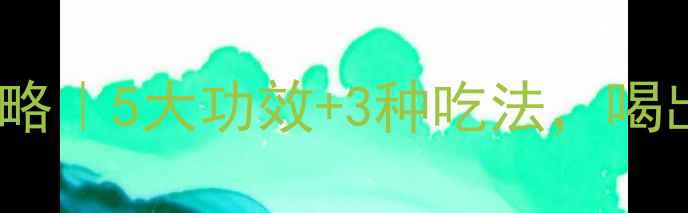 图片 苟杞叶养生全攻略｜5大功效+3种吃法，喝出健康好气色✨1