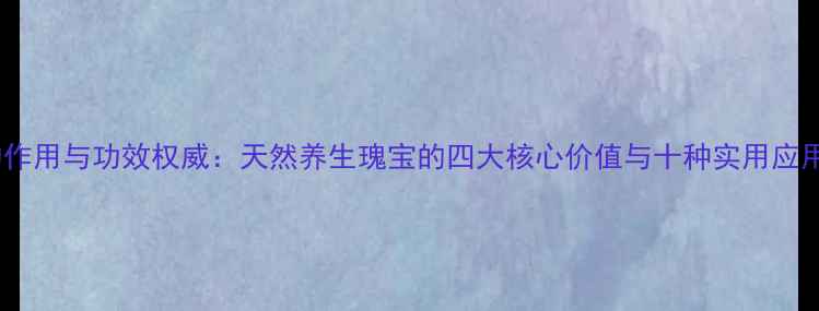 苦参的作用与功效权威天然养生瑰宝的四大核心价值与十种实用应用指南